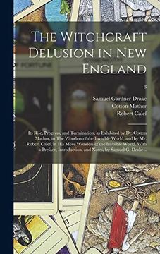 portada The Witchcraft Delusion in new England; Its Rise, Progress, and Termination, as Exhibited by dr. Cotton Mather, in the Wonders of the Invisible World; World; With a Preface, Introduction,. 3 (en Inglés)