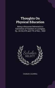 portada Thoughts On Physical Education: Being a Discourse Delivered to a Convention of Teachers in Lexington, Ky., On the 6Th and 7Th of Nov., 1833 (in English)