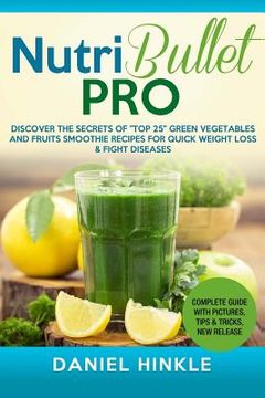 portada NutriBullet PRO: Discover the Secrets of "Top 25" Green Vegetables and Fruits Smoothie Recipes for Quick Weight Loss & Fight Diseases (in English)