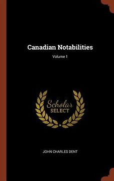 portada Canadian Notabilities; Volume 1 (en Inglés)