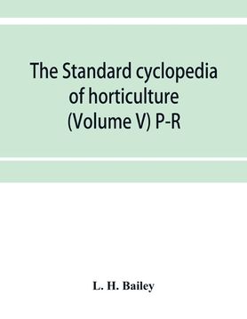 portada The standard cyclopedia of horticulture; a discussion, for the amateur, and the professional and commercial grower, of the kinds, characteristics and (in English)