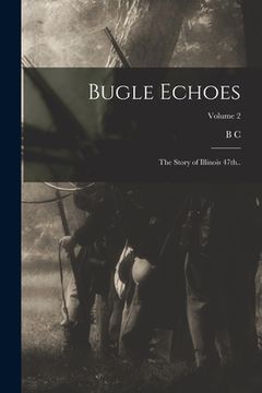 portada Bugle Echoes; the Story of Illinois 47th..; Volume 2 (in English)