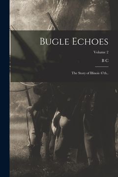 portada Bugle Echoes; the Story of Illinois 47th..; Volume 2 (en Inglés)