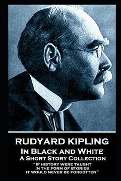 portada Rudyard Kipling - In Black and White: "If history were taught in the form of stories, it would never be forgotten" (en Inglés)