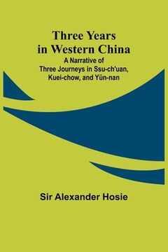 portada Three Years in Western China A Narrative of Three Journeys in Ssu-ch'uan, Kuei-chow, and Yün-nan (en Inglés)