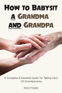 portada How to Babysit a Grandma and Grandpa: A Complete & Detailed Guide for Taking Care Of Grandparents (en Inglés)