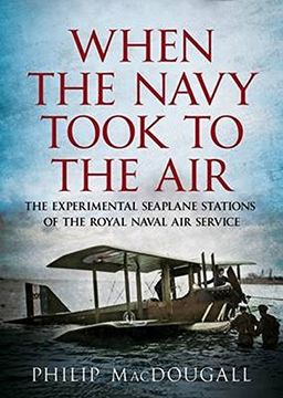 portada When the Navy Took to the Air: The Experimental Seaplane Stations of the Royal Naval Air Service