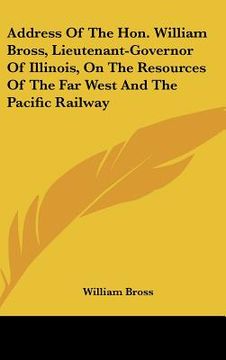 portada address of the hon. william bross, lieutenant-governor of illinois, on the resources of the far west and the pacific railway (en Inglés)