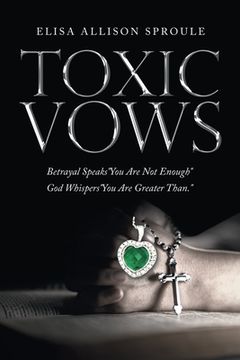 portada Toxic Vows: Betrayal Speaks "You Are Not Enough" God Whispers "You Are Greater Than." (en Inglés)