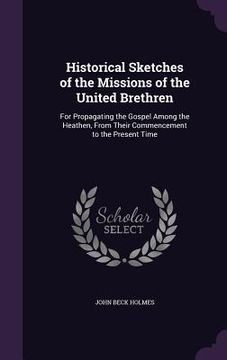 portada Historical Sketches of the Missions of the United Brethren: For Propagating the Gospel Among the Heathen, From Their Commencement to the Present Time (en Inglés)