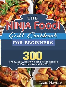 portada The Ninja Foodi Grill Cookbook for Beginners: 300 Crispy, Easy, Healthy, Fast & Fresh Recipes for Everyone Around the World (en Inglés)