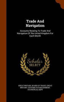 portada Trade And Navigation: Accounts Relating To Trade And Navigation Of The United Kingdom For Each Month