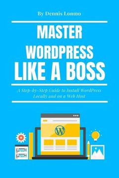 portada Master Wordpress Like a Boss: A Step-By-Step Guide to Install Wordpress Locally and on a Web Host (in English)