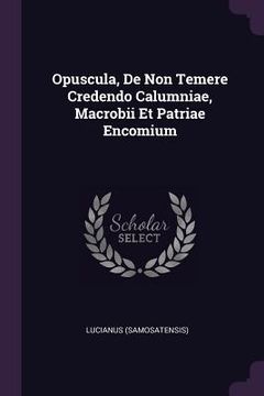 portada Opuscula, De Non Temere Credendo Calumniae, Macrobii Et Patriae Encomium (en Inglés)