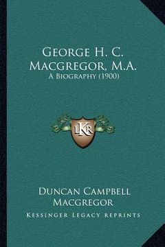 portada george h. c. macgregor, m.a.: a biography (1900) (en Inglés)