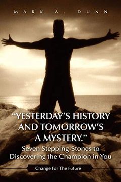 portada "Yesterday's History and Tomorrow's a Mystery. " Seven Stepping-Stones to Discovering the Champion in You: Change for the Future (en Inglés)