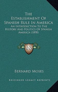 portada the establishment of spanish rule in america: an introduction to the history and politics of spanish america (1898) (en Inglés)
