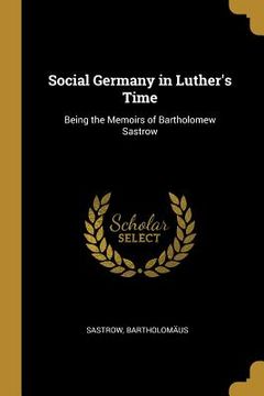 portada Social Germany in Luther's Time: Being the Memoirs of Bartholomew Sastrow (en Inglés)
