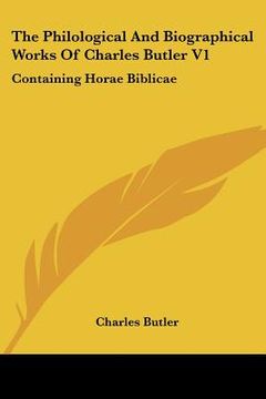 portada the philological and biographical works of charles butler v1: containing horae biblicae (in English)