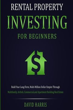 portada Rental Property Investing for Beginners: Build Your Long-Term, Multi-Million Dollar Empire Through Multifamily, Airbnb, Commercial, and Apartment Buil (en Inglés)