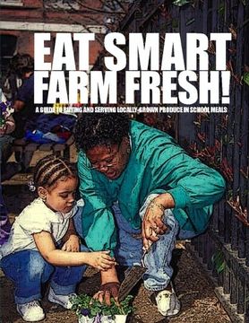 portada Eat Smart-Farm Fresh: A Guide to Buying and Serving Locally-Grown Produce in School Meals