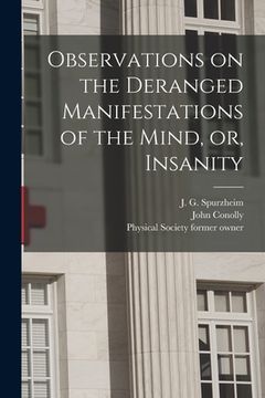 portada Observations on the Deranged Manifestations of the Mind, or, Insanity [electronic Resource] (en Inglés)