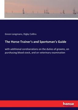 portada The Horse-Trainer's and Sportsman's Guide: with additional condiserations on the duties of grooms, on purchasing blood stock, and on veterinary examin (en Inglés)