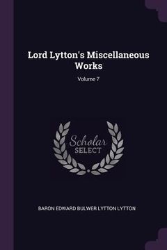portada Lord Lytton's Miscellaneous Works; Volume 7 (en Inglés)