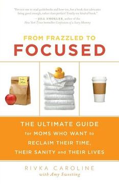 portada From Frazzled to Focused: The Ultimate Guide for Moms Who Want to Reclaim Their Time, Their Sanity and Their Lives (en Inglés)