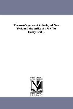 portada the men's garment industry of new york and the strike of 1913 / by harry best ... (en Inglés)