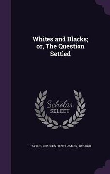 portada Whites and Blacks; or, The Question Settled (in English)