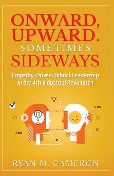 portada Onward, Upward. Sometimes Sideways.: Empathy-Driven School Leadership in the 4th Industrial Revolution. (en Inglés)