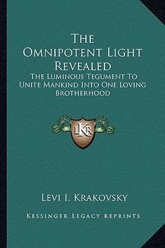 portada the omnipotent light revealed: the luminous tegument to unite mankind into one loving brotherhood (en Inglés)