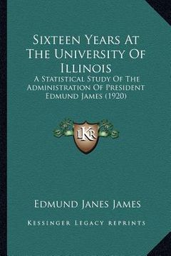 portada sixteen years at the university of illinois: a statistical study of the administration of president edmund james (1920)