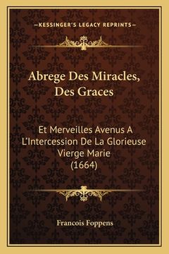 portada Abrege Des Miracles, Des Graces: Et Merveilles Avenus A L'Intercession De La Glorieuse Vierge Marie (1664) (en Francés)