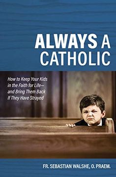 portada Always a Catholic: How to Keep Your Kids in the Faith for Life- and Bring Them Back if They Have Strayed (in English)