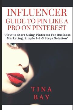 portada Influencer Guide to Pin Like a Pro on Pinterest: "How-to Start Using Pinterest For Business Marketing, Simple 1-2-3 Steps Solution" (in English)
