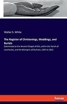 portada The Register of Christenings, Weddings, and Burials: Solemnized at the Ancient Chapel of Esh, Within the Parish of Lanchester, and the Bishopric of Durham, 1567 to 1812 (in English)