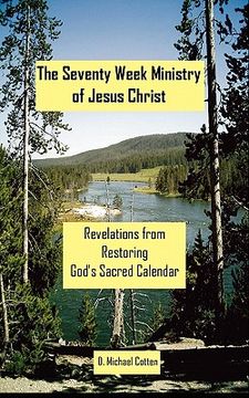 portada The Seventy Week Ministry of Jesus Christ: Revelations from Restoring God's Sacred Calendar (en Inglés)