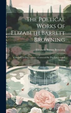 portada The Poetical Works Of Elizabeth Barrett Browning: Complete In One Volume: Corrected By The Last London Edition (en Inglés)