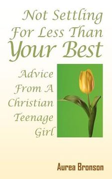 portada not settling for less than your best: advice from a christian teenage girl (en Inglés)