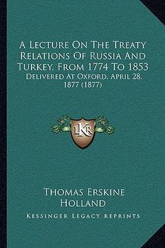 portada a lecture on the treaty relations of russia and turkey, from 1774 to 1853: delivered at oxford, april 28, 1877 (1877) (in English)