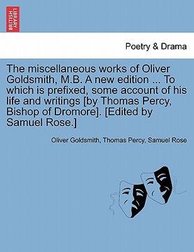 portada the miscellaneous works of oliver goldsmith, m.b. a new edition ... to which is prefixed, some account of his life and writings [by thomas percy, bish (en Inglés)