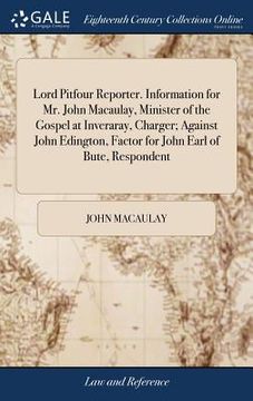 portada Lord Pitfour Reporter. Information for Mr. John Macaulay, Minister of the Gospel at Inveraray, Charger; Against John Edington, Factor for John Earl of