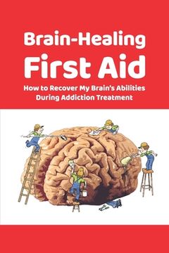 portada Brain-Healing First Aid: How to Recover My Brain's Abilities During Addiction Treatment (Gray-scale Edition) (en Inglés)
