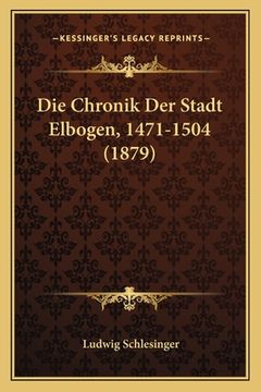 portada Die Chronik Der Stadt Elbogen, 1471-1504 (1879) (en Alemán)