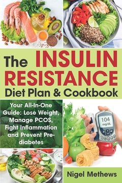 portada The Insulin Resistance Diet Plan & Cookbook: Your All-In-One Guide: Lose Weight, Manage PCOS, Fight Inflammation and Prevent Pre-diabetes. The Insulin