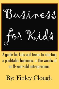 portada Business for Kids: A guide for kids and teens to starting a profitable business, in the words of an 11 year old entrepreneur. (in English)