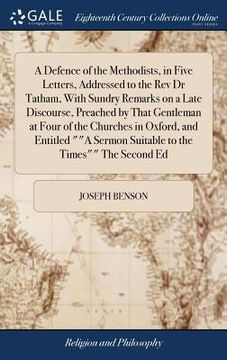 portada A Defence of the Methodists, in Five Letters, Addressed to the Rev Dr Tatham, With Sundry Remarks on a Late Discourse, Preached by That Gentleman at F