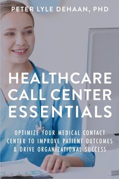 portada Healthcare Call Center Essentials: Optimize Your Medical Contact Center to Improve Patient Outcomes and Drive Organizational Success (en Inglés)